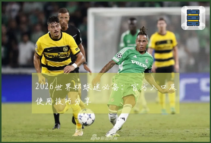 2026世界杯球迷必备：官方入口及使用技巧分享