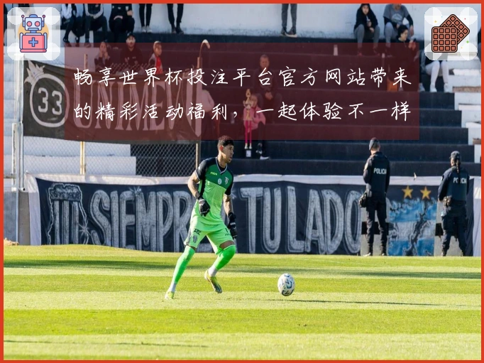 畅享世界杯投注平台官方网站带来的精彩活动福利，一起体验不一样的体育之旅