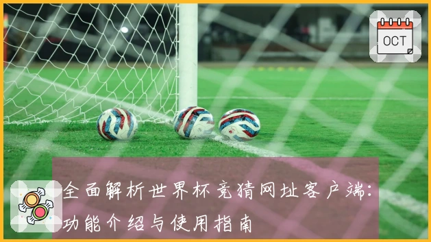 全面解析世界杯竞猜网址客户端：功能介绍与使用指南
