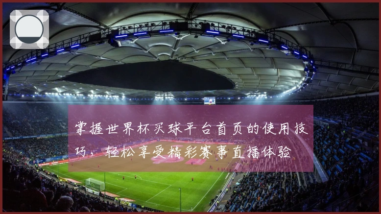 掌握世界杯买球平台首页的使用技巧，轻松享受精彩赛事直播体验