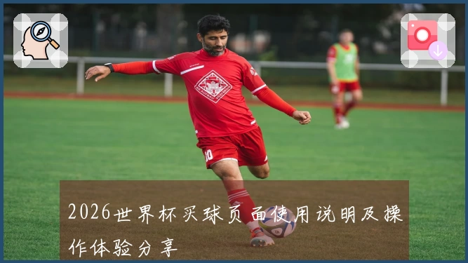 2026世界杯买球页面使用说明及操作体验分享