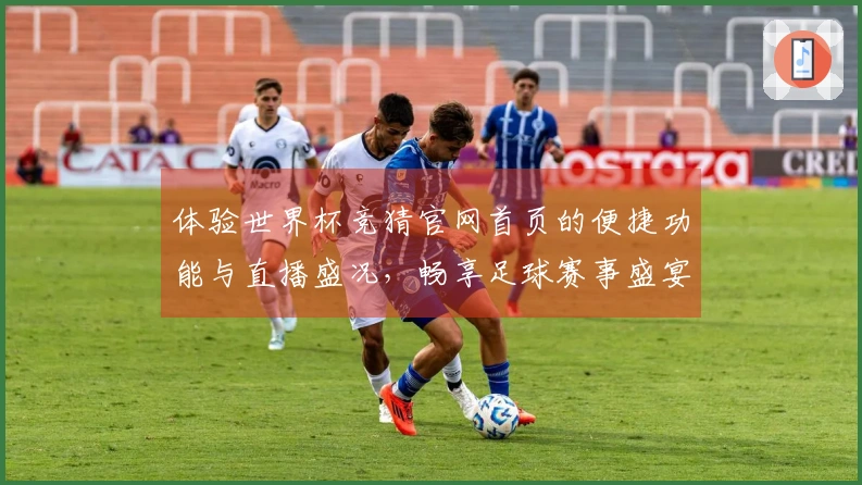 体验世界杯竞猜官网首页的便捷功能与直播盛况，畅享足球赛事盛宴