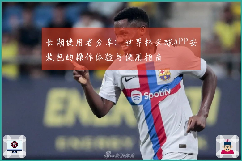 长期使用者分享：世界杯买球APP安装包的操作体验与使用指南