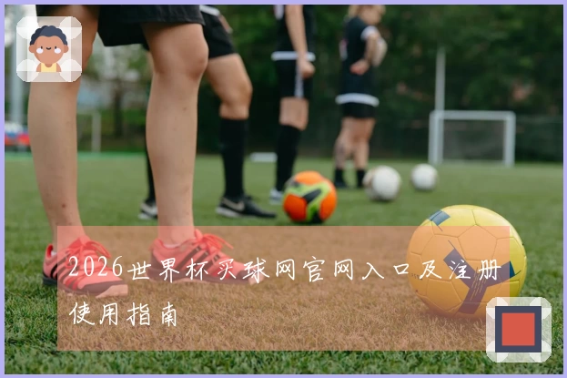 2026世界杯买球网官网入口及注册使用指南