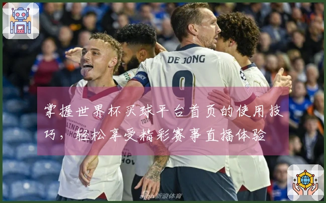 掌握世界杯买球平台首页的使用技巧，轻松享受精彩赛事直播体验