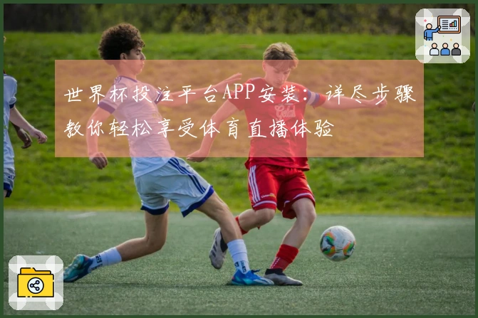 世界杯投注平台APP安装：详尽步骤教你轻松享受体育直播体验