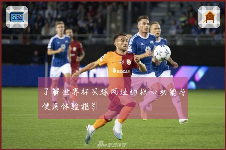 了解世界杯买球网址的核心功能与使用体验指引