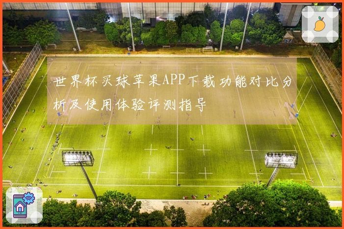 世界杯买球苹果APP下载功能对比分析及使用体验评测指导
