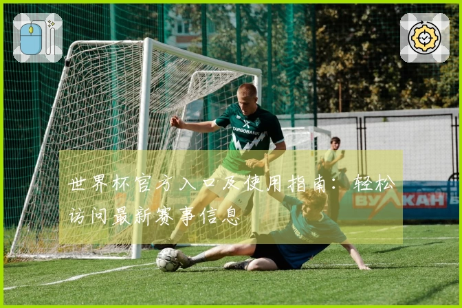 世界杯官方入口及使用指南：轻松访问最新赛事信息