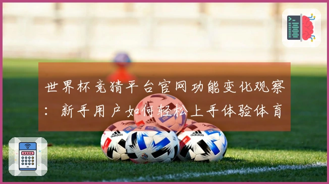 世界杯竞猜平台官网功能变化观察：新手用户如何轻松上手体验体育直播新乐趣