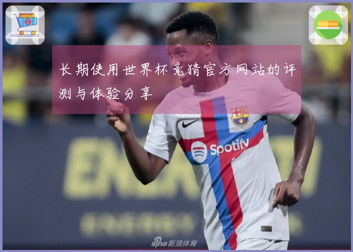 长期使用世界杯竞猜官方网站的评测与体验分享