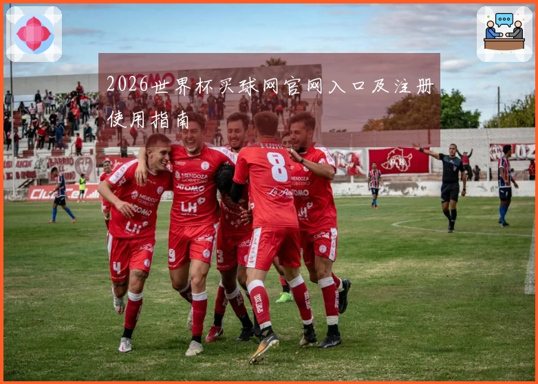 2026世界杯买球网官网入口及注册使用指南