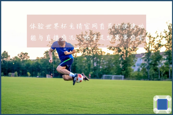 体验世界杯竞猜官网首页的便捷功能与直播盛况，畅享足球赛事盛宴
