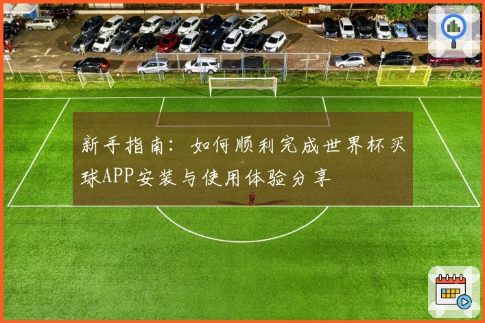 新手指南：如何顺利完成世界杯买球APP安装与使用体验分享