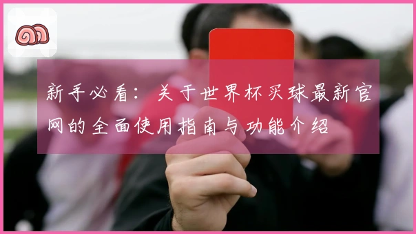 新手必看：关于世界杯买球最新官网的全面使用指南与功能介绍